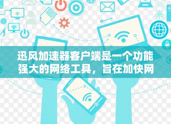 迅风加速器客户端是一个功能强大的网络工具，旨在加快网络访问速度，适用于需要快速下载或访问网站的用户。以下是对其客户端的详细分析和使用指南