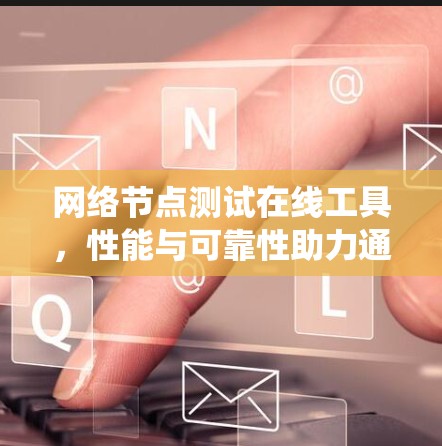网络节点测试在线工具，性能与可靠性助力通信系统优化