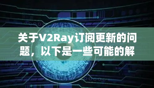 关于V2Ray订阅更新的问题，以下是一些可能的解释和解决方法