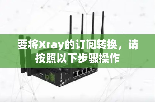要将Xray的订阅转换，请按照以下步骤操作