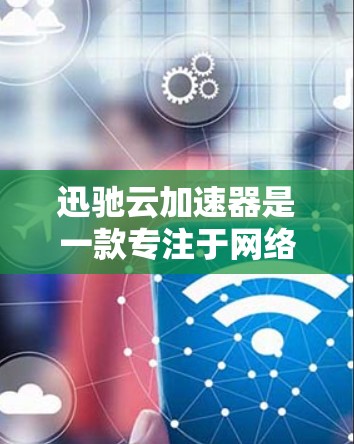 迅驰云加速器是一款专注于网络性能优化的云服务，能够显著提升数据传输和应用访问的速度。它通过智能分发、负载均衡和预热技术，将外网访问的效率提升到一个更高的水平。以下是关于迅驰云加速器外网工具的详细说明