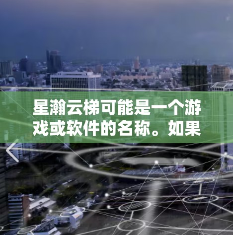 星瀚云梯可能是一个游戏或软件的名称。如果你需要下载这个程序，请提供更多的背景信息，例如它是用于哪个平台（PC、手机、游戏主机等）以及它的具体用途或功能。这样可以帮助我更好地引导你找到正确的下载来源