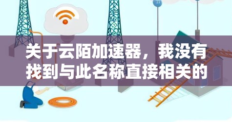 关于云陌加速器，我没有找到与此名称直接相关的具体信息。如果您指的是某个特定的网络加速软件或工具，请提供更多的背景信息或详细名称，以便我能够更好地帮助您