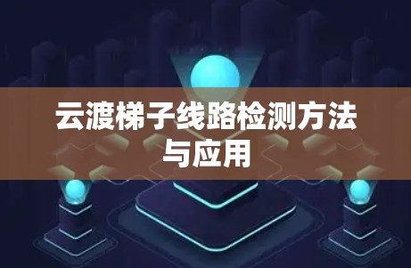 云渡梯子线路检测方法与应用