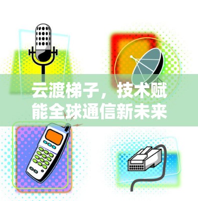 云渡梯子，技术赋能全球通信新未来