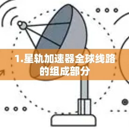 1.星轨加速器全球线路的组成部分
