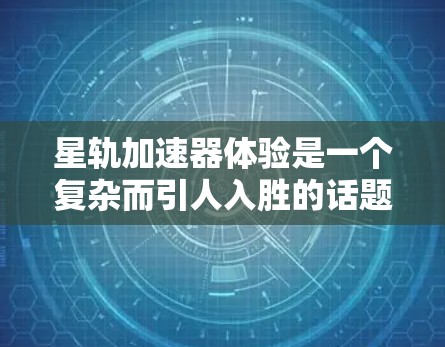 星轨加速器体验是一个复杂而引人入胜的话题，涉及到高能物理、工程技术以及未来可能的应用。以下是一些关于星轨加速器的基本概念和潜在体验的探讨