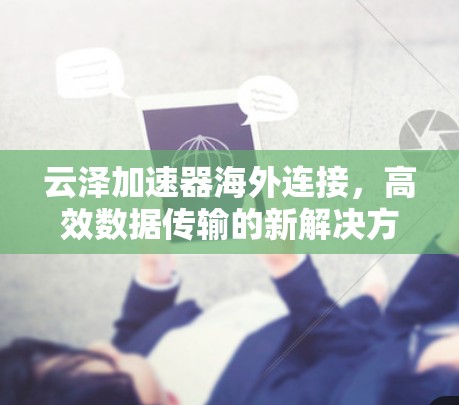 云泽加速器海外连接，高效数据传输的新解决方案