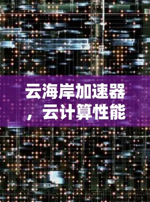 云海岸加速器，云计算性能的无缝提升