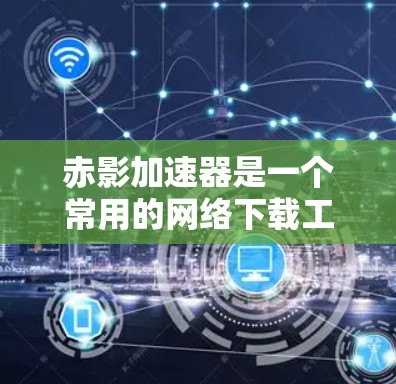 赤影加速器是一个常用的网络下载工具，能够帮助用户快速下载文件或网页内容。由于具体的下载方法可能因版本或平台而异，我会提供几种常见的方法供您参考