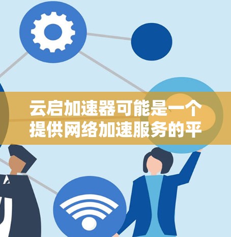 云启加速器可能是一个提供网络加速服务的平台，但目前并没有确切的信息表明其官方网址。如果你能提供更多细节或确认具体的服务类型，我可以更好地帮助你找到官网