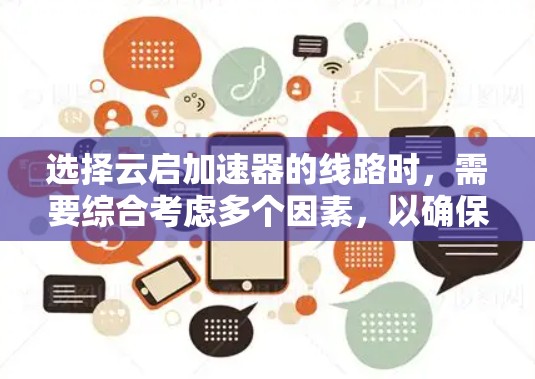 选择云启加速器的线路时，需要综合考虑多个因素，以确保最佳的网络性能和效率。以下是逐步的解决方案