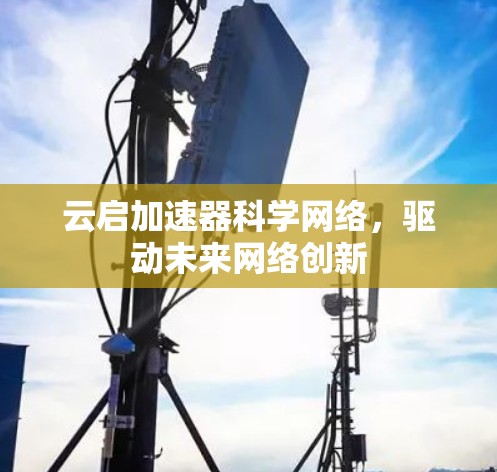 云启加速器科学网络，驱动未来网络创新