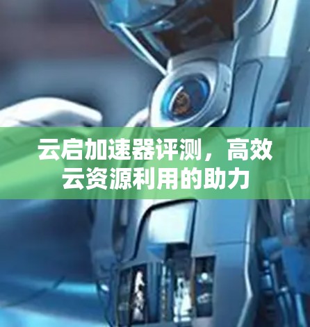 云启加速器评测，高效云资源利用的助力