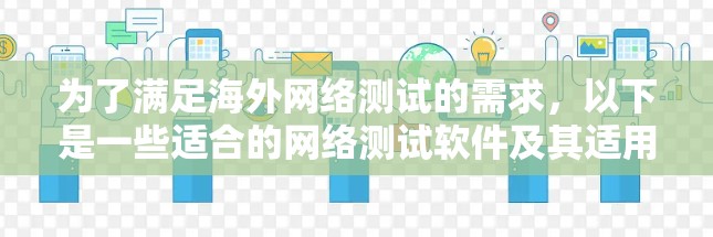 为了满足海外网络测试的需求，以下是一些适合的网络测试软件及其适用场景的总结