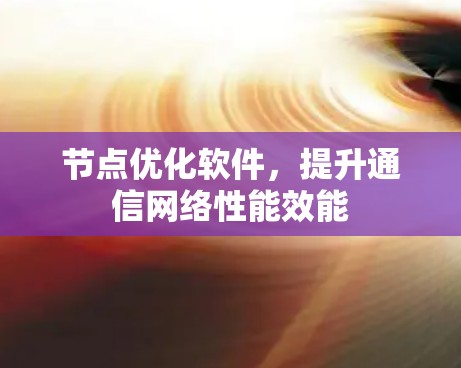 节点优化软件，提升通信网络性能效能