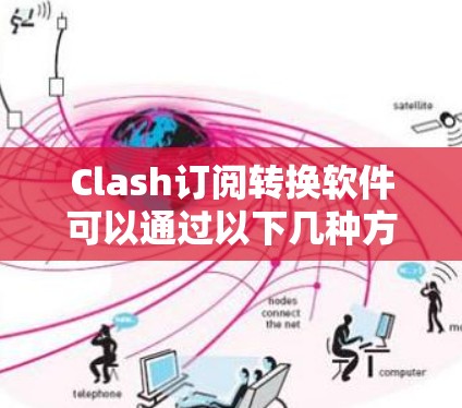 Clash订阅转换软件可以通过以下几种方法实现