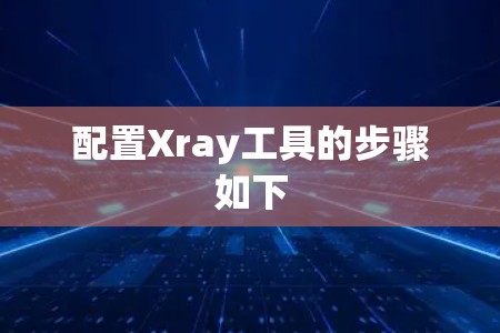 配置Xray工具的步骤如下