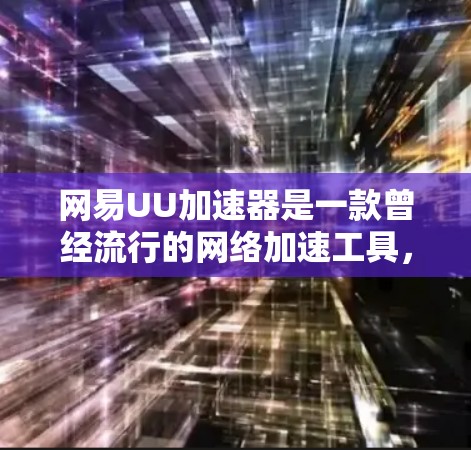 网易UU加速器是一款曾经流行的网络加速工具，但目前可能已经不再维护或提供服务。以下是一些可能相关的信息和建议