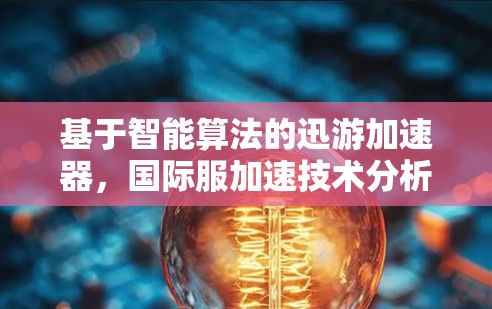 基于智能算法的迅游加速器，国际服加速技术分析