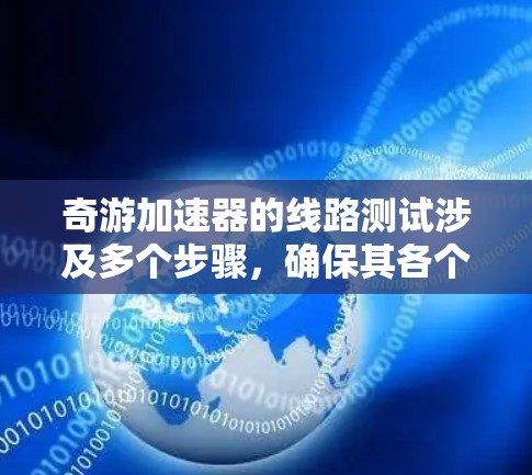 奇游加速器的线路测试涉及多个步骤，确保其各个组件和功能正常工作。以下是详细的步骤指南