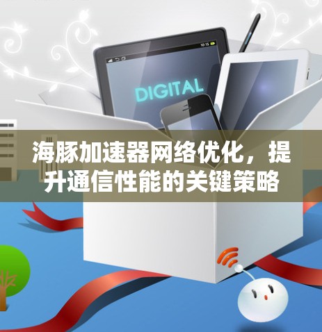 海豚加速器网络优化，提升通信性能的关键策略