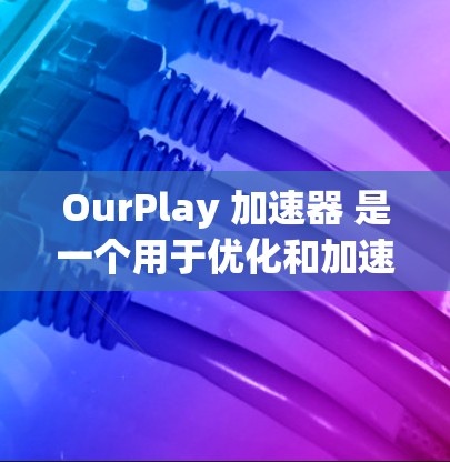 OurPlay 加速器 是一个用于优化和加速应用程序运行的工具，主要用于提升游戏性能、视频处理等任务的效率。以下是下载和使用 OurPlay 的步骤