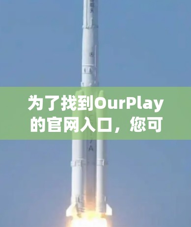 为了找到OurPlay的官网入口，您可以按照以下步骤进行操作