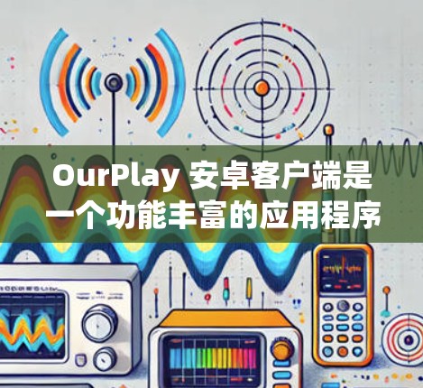 OurPlay 安卓客户端是一个功能丰富的应用程序，主要用于观看视频、直播等内容。以下是关于 OurPlay 安卓客户端 的一些详细信息和使用说明