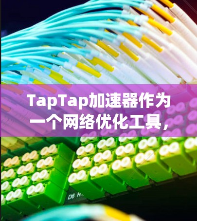 TapTap加速器作为一个网络优化工具，能够通过多种技术手段来提升网络连接的性能和稳定性。以下是一些常见的网络优化方法和技术，TapTap可能会使用的