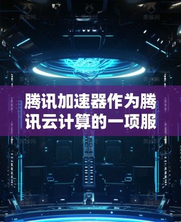 腾讯加速器作为腾讯云计算的一项服务，能够有效提升应用程序在国际服中的性能表现。以下是如何在国际服中使用腾讯加速器进行加速的详细步骤