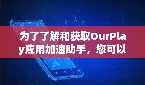 为了了解和获取OurPlay应用加速助手，您可以按照以下步骤进行