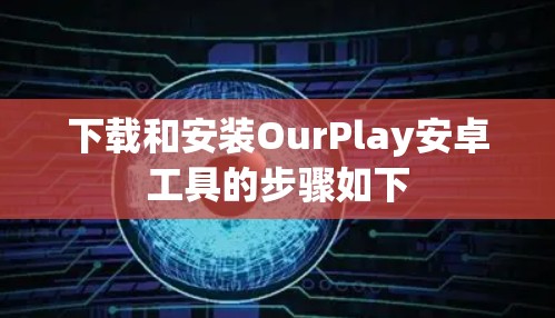 下载和安装OurPlay安卓工具的步骤如下