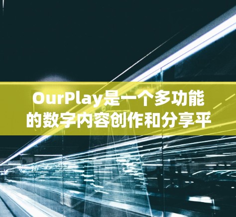 OurPlay是一个多功能的数字内容创作和分享平台，用户可以通过以下步骤熟练使用