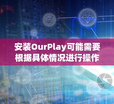 安装OurPlay可能需要根据具体情况进行操作，以下是一些通用的步骤指南