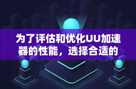 为了评估和优化UU加速器的性能，选择合适的延迟测试工具是关键。以下是详细的步骤指南
