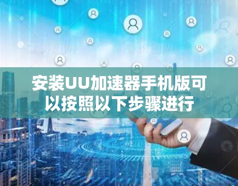 安装UU加速器手机版可以按照以下步骤进行