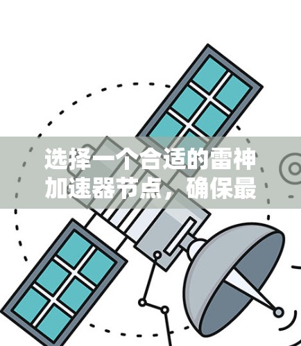 选择一个合适的雷神加速器节点，确保最佳的网络体验，以下是详细的步骤和推荐因素