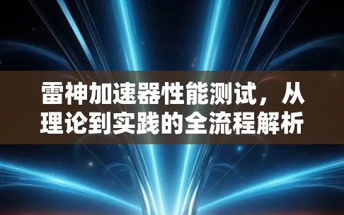 雷神加速器性能测试，从理论到实践的全流程解析