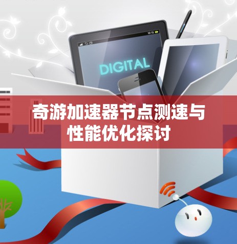 奇游加速器节点测速与性能优化探讨