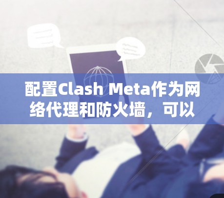 配置Clash Meta作为网络代理和防火墙，可以帮助管理和过滤网络流量。以下是分步的配置指南