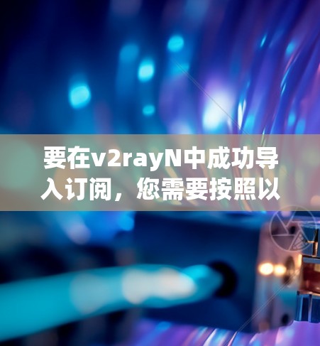 要在v2rayN中成功导入订阅，您需要按照以下步骤操作