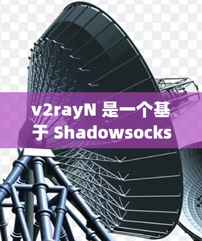 v2rayN 是一个基于 Shadowsocks 的加密代理工具，常用于绕过网络封锁和保护隐私。以下是配置 v2rayN 的基本教程