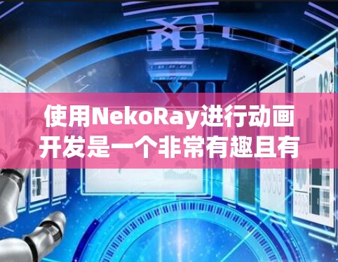使用NekoRay进行动画开发是一个非常有趣且有成就感的过程。以下是分步骤的指南，帮助你快速上手并开始创建动画项目