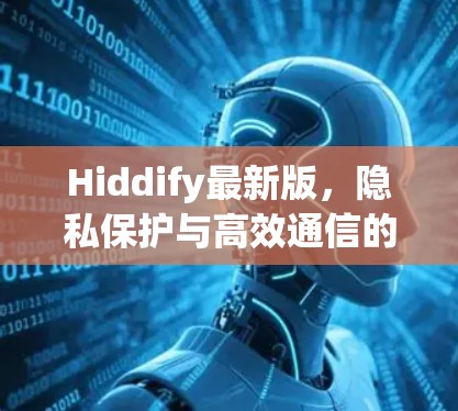 Hiddify最新版，隐私保护与高效通信的双重提升