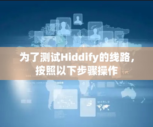 为了测试Hiddify的线路，按照以下步骤操作