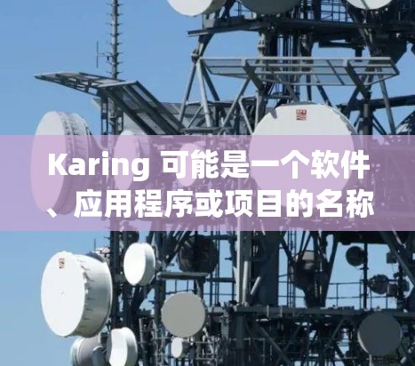 Karing 可能是一个软件、应用程序或项目的名称。由于Karing 是一个通用名称，具体的最新版本信息取决于它的应用领域。以下是一些可能的步骤来查找Karing 的最新版本
