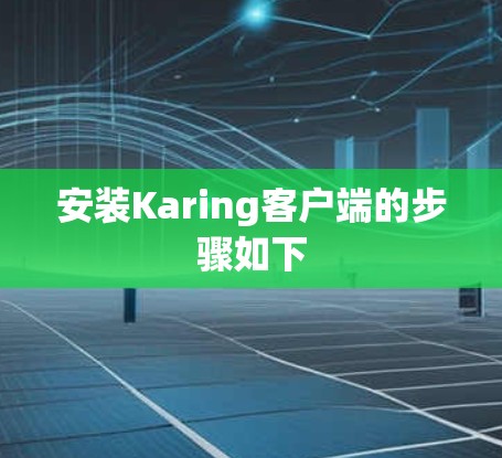 安装Karing客户端的步骤如下