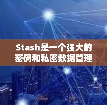 Stash是一个强大的密码和私密数据管理工具，帮助用户安全地组织和存储各种敏感信息。以下是使用Stash的简要教程，分步骤说明如何安装、设置和使用Stash