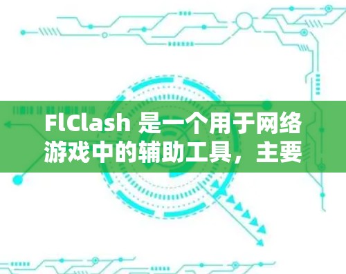 FlClash 是一个用于网络游戏中的辅助工具，主要用于破解防守，提升游戏体验。以下是 FlClash 的使用教程，帮助你更好地理解和使用它